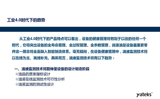 工業4.0時代下設備健康管理將區別以往任何一個時代，它獎突出設備全壽命管理、全過程管理、全參數管理；油液監測技術將朝著以在線為主、離線補充趨勢發展